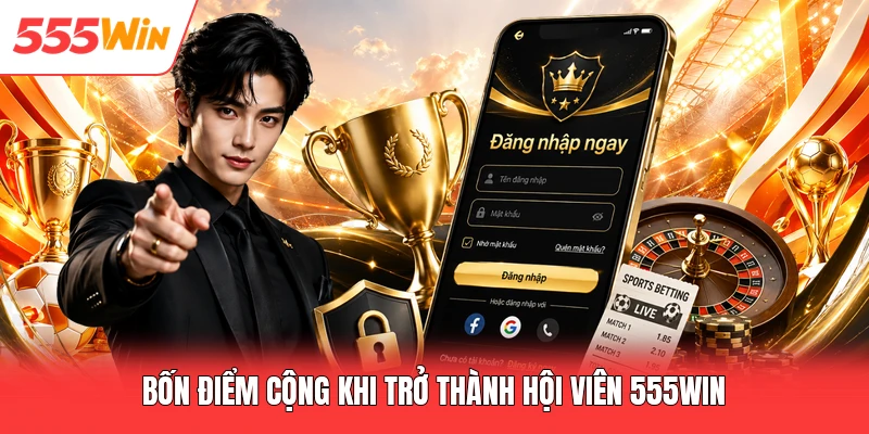 Đăng Nhập 555win Bốn điểm cộng khi trở thành hội viên 555win