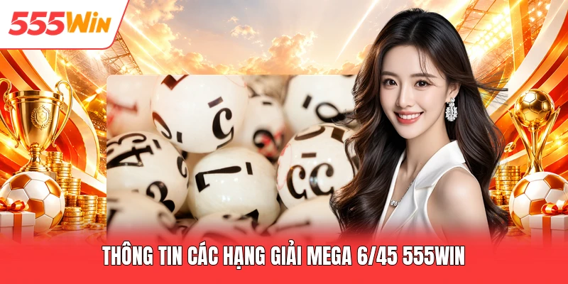 Mega 6/45 555win - Quy Trình Cược & Tỷ Lệ Thưởng Hấp Dẫn Thông tin các hạng giải mega 6/45 555win